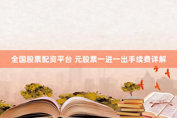 全国股票配资平台 元股票一进一出手续费详解
