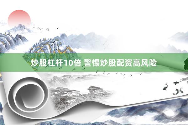 炒股杠杆10倍 警惕炒股配资高风险