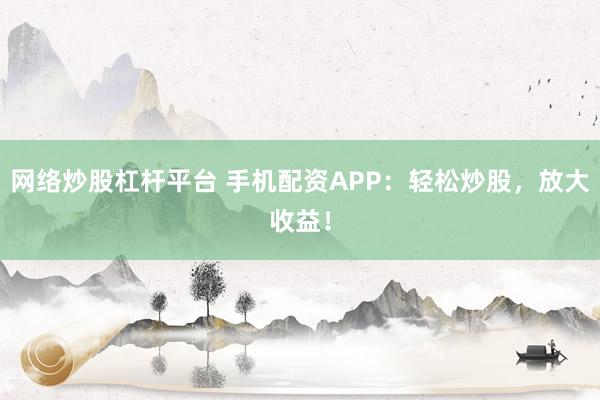 网络炒股杠杆平台 手机配资APP:轻松炒股,放大收益!