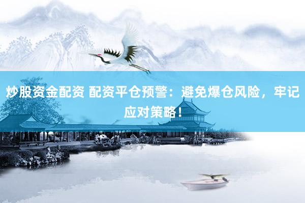 炒股资金配资 配资平仓预警：避免爆仓风险，牢记应对策略！